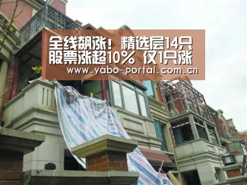 全线飙涨!精选层14只股票涨超10% 仅1只涨幅不足5%【亚博app】(图2) 亚博