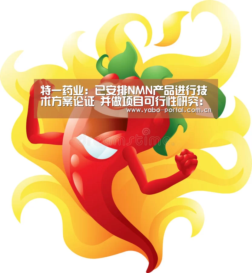 特一药业:已安排NMN产品进行技术方案论证 并做项目可行性研究:亚博app(图2) 亚博体育