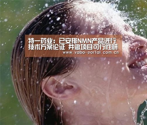 特一药业:已安排NMN产品进行技术方案论证 并做项目可行性研究:亚博app(图3) 亚博体育